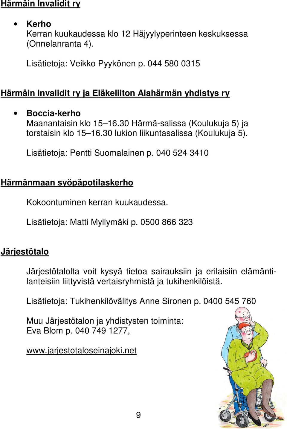 30 lukion liikuntasalissa (Koulukuja 5). Lisätietoja: Pentti Suomalainen p. 040 524 3410 Härmänmaan syöpäpotilaskerho Kokoontuminen kerran kuukaudessa. Lisätietoja: Matti Myllymäki p.