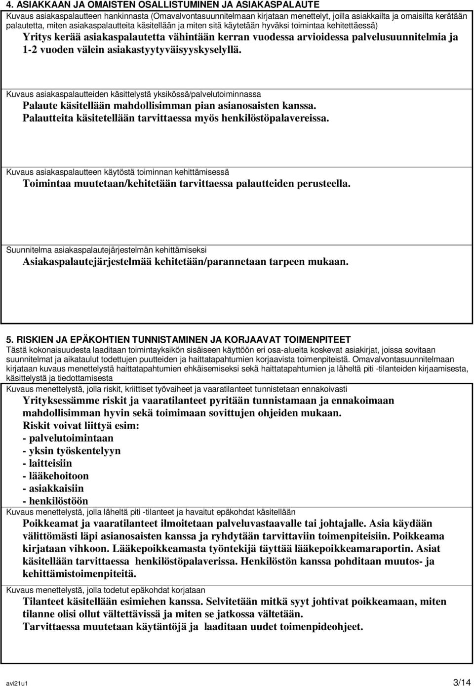 välein asiakastyytyväisyyskyselyllä. Kuvaus asiakaspalautteiden käsittelystä yksikössä/palvelutoiminnassa Palaute käsitellään mahdollisimman pian asianosaisten kanssa.