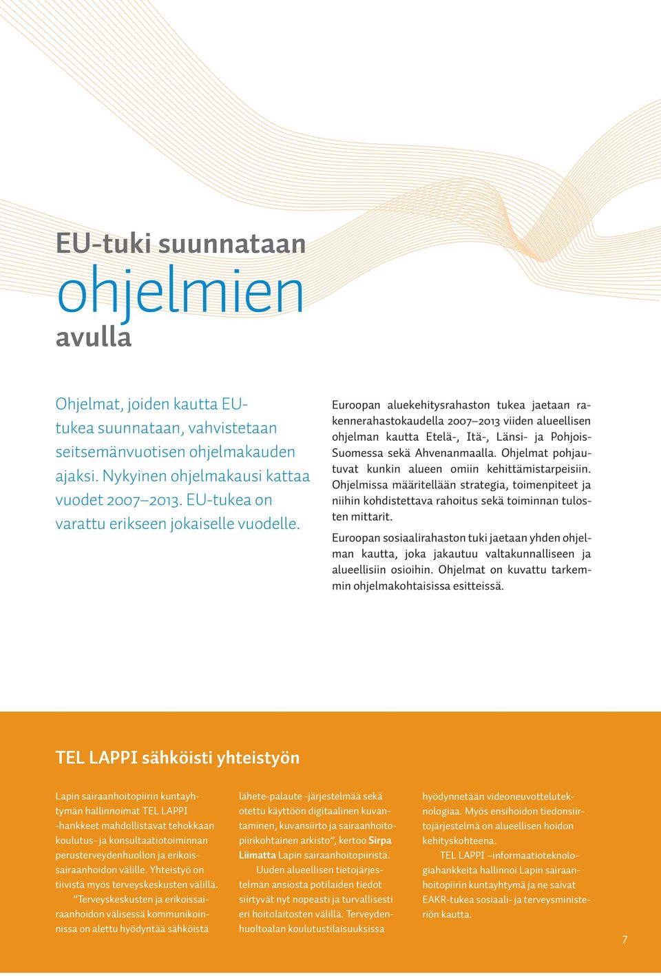 Euroopan aluekehitysrahaston tukea jaetaan rakennerahastokaudella 2007 2013 viiden alueellisen ohjelman kautta Etelä-, Itä-, Länsi- ja Pohjois- Suomessa sekä Ahvenanmaalla.