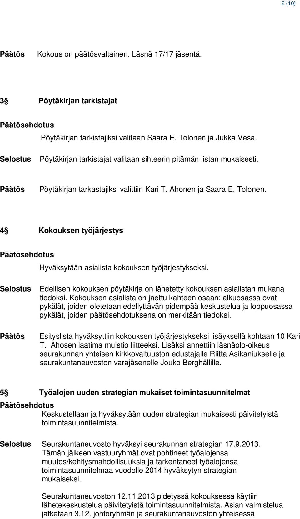 4 Kokouksen työjärjestys ehdotus Hyväksytään asialista kokouksen työjärjestykseksi. Edellisen kokouksen pöytäkirja on lähetetty kokouksen asialistan mukana tiedoksi.