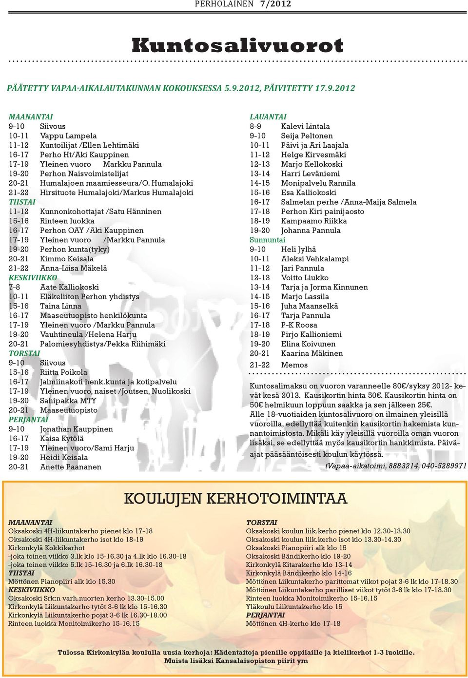 2012 MAANANTAI 9-10 Siivous 10-11 Vappu Lampela 11-12 Kuntoilijat /Ellen Lehtimäki 16-17 Perho Ht/Aki Kauppinen 17-19 Yleinen vuoro Markku Pannula 19-20 Perhon Naisvoimistelijat 20-21 Humalajoen