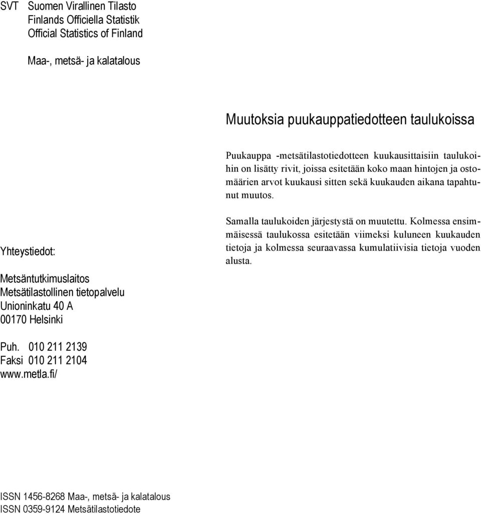 Yhteystiedot: Metsäntutkimuslaitos Metsätilastollinen tietopalvelu Unioninkatu 40 A 00170 Helsinki Samalla taulukoiden järjestystä on muutettu.