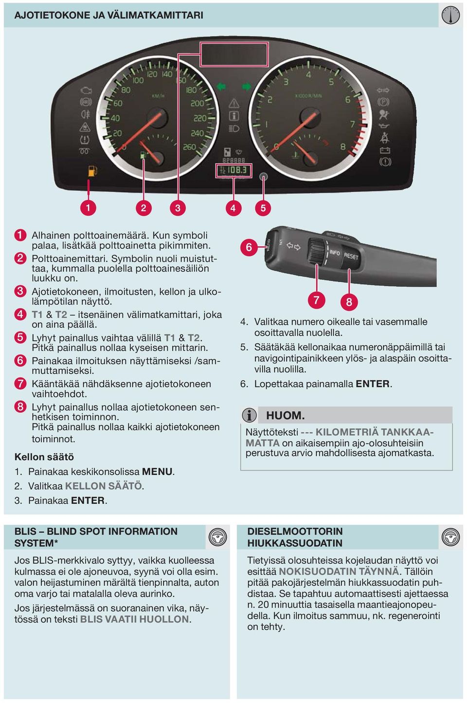 5 Lyhyt painallus vaihtaa välillä T1 & T2. Pitkä painallus nollaa kyseisen mittarin. 6 Painakaa ilmoituksen näyttämiseksi /sammuttamiseksi. 7 Kääntäkää nähdäksenne ajotietokoneen vaihtoehdot.