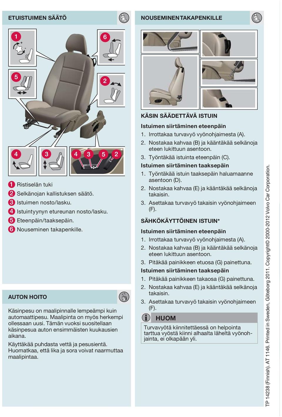 Tämän vuoksi suositellaan käsinpesua auton ensimmäisten kuukausien aikana. Käyttäkää puhdasta vettä ja pesusientä. Huomatkaa, että lika ja sora voivat naarmuttaa maalipintaa.