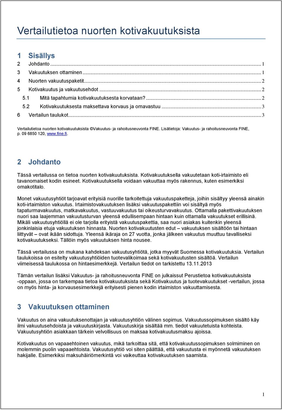 Lisätietoja: Vakuutus- ja rahoitusneuvonta FINE, p. 09 6850 120, www.fine.fi. 2 Johdanto Tässä vertailussa on tietoa nuorten kotivakuutuksista.