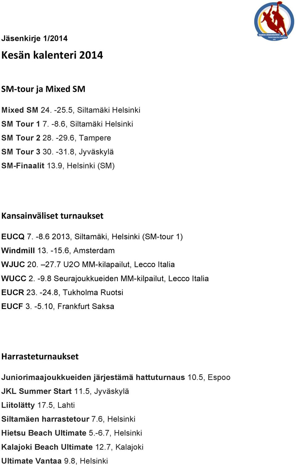 7 U2O MM-kilapailut, Lecco Italia WUCC 2. -9.8 Seurajoukkueiden MM-kilpailut, Lecco Italia EUCR 23. -24.8, Tukholma Ruotsi EUCF 3. -5.