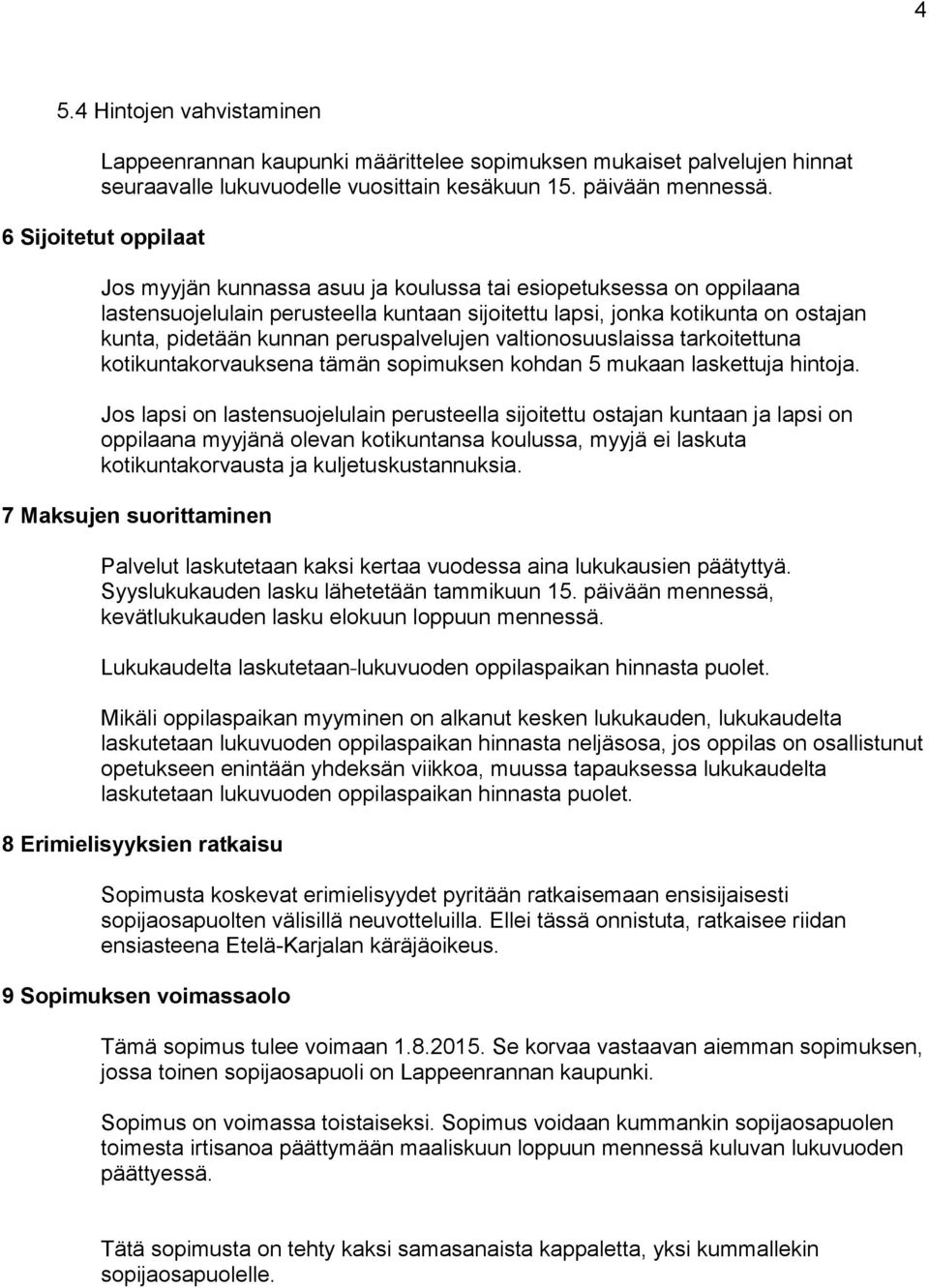 peruspalvelujen valtionosuuslaissa tarkoitettuna kotikuntakorvauksena tämän sopimuksen kohdan 5 mukaan laskettuja hintoja.