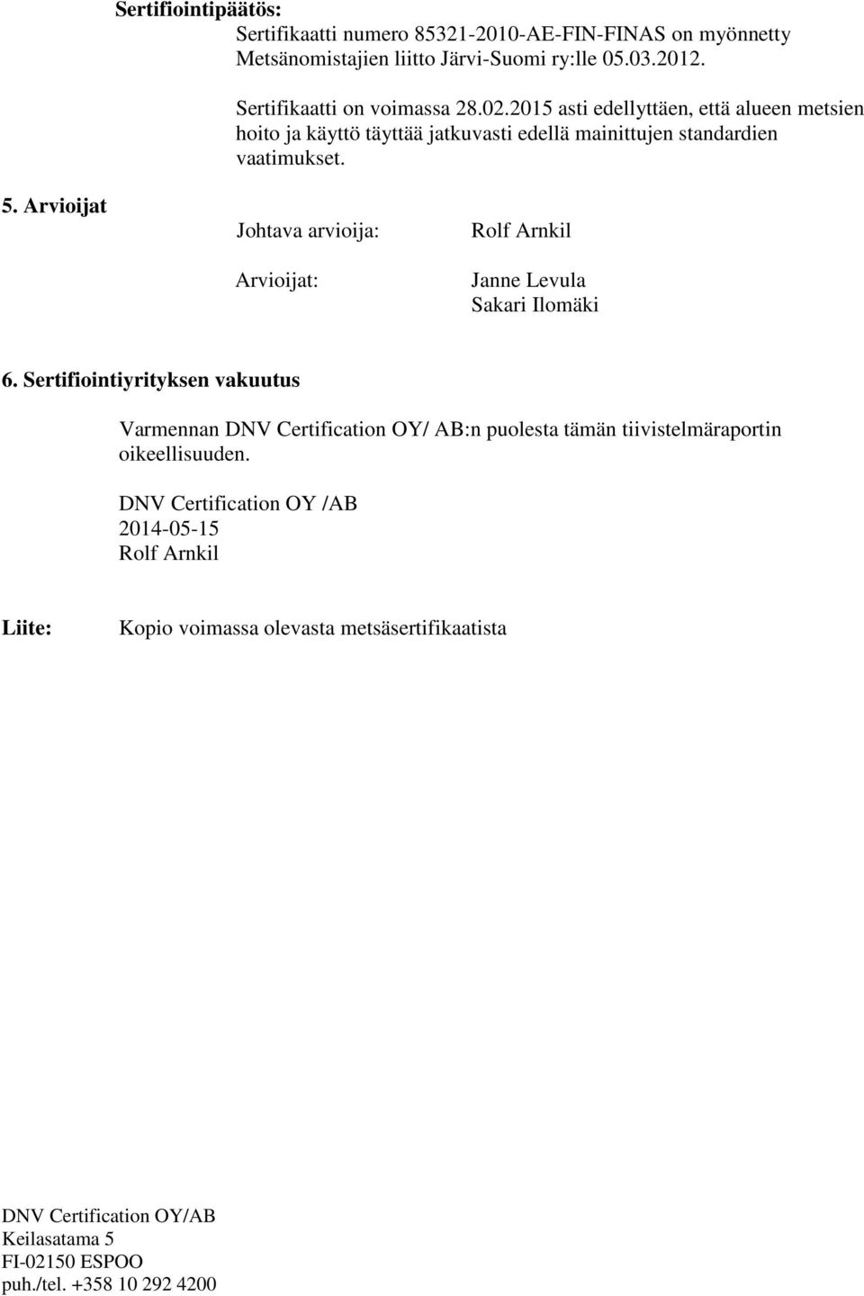 2015 asti edellyttäen, että alueen metsien hoito ja käyttö täyttää jatkuvasti edellä mainittujen standardien vaatimukset. 5.