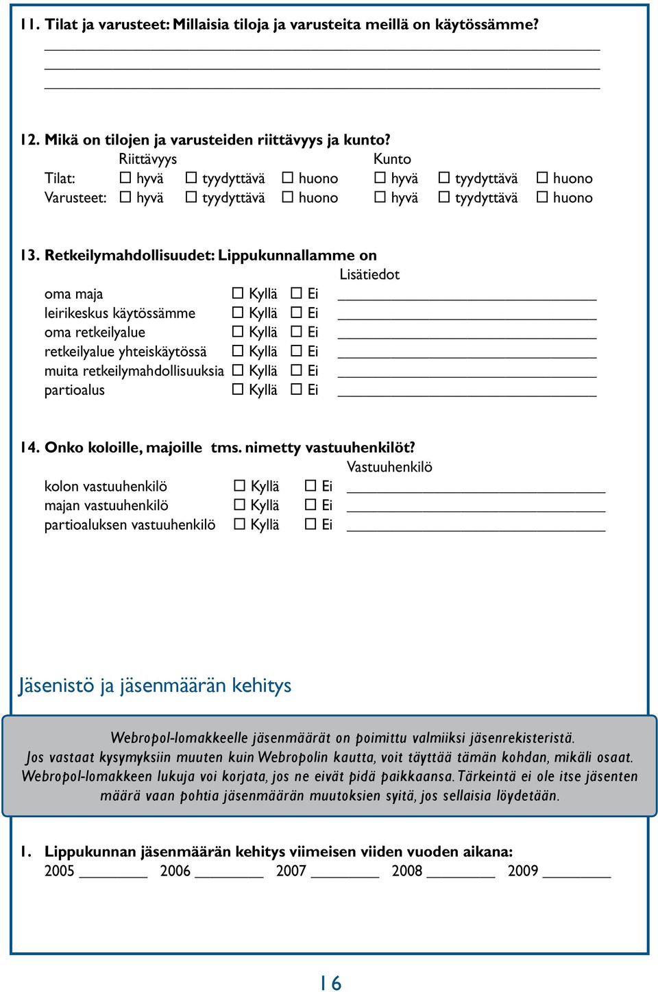 Retkeilymahdollisuudet: Lippukunnallamme on Lisätiedot oma maja Kyllä Ei leirikeskus käytössämme Kyllä Ei oma retkeilyalue Kyllä Ei retkeilyalue yhteiskäytössä Kyllä Ei muita retkeilymahdollisuuksia