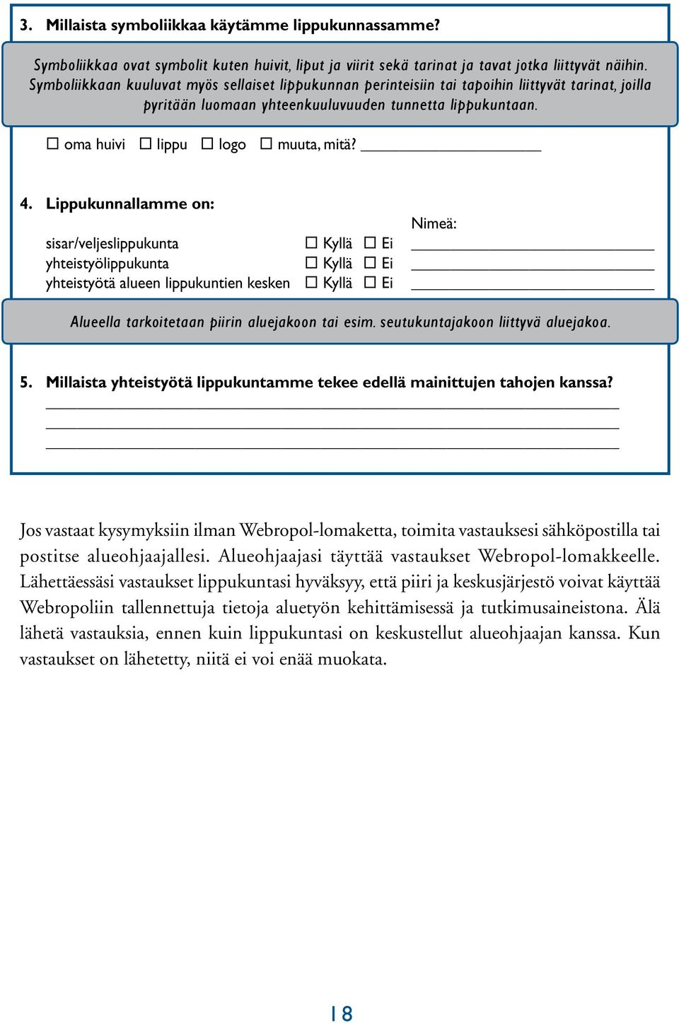 Lippukunnallamme on: Nimeä: sisar/veljeslippukunta Kyllä Ei yhteistyölippukunta Kyllä Ei yhteistyötä alueen lippukuntien kesken Kyllä Ei Alueella tarkoitetaan piirin aluejakoon tai esim.