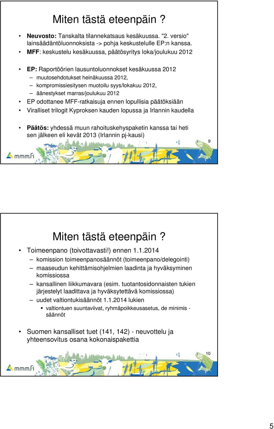 äänestykset marras/joulukuu 2012 EP odottanee MFF-ratkaisuja ennen lopullisia päätöksiään Viralliset trilogit Kyproksen kauden lopussa ja Irlannin kaudella Päätös: yhdessä muun rahoituskehyspaketin