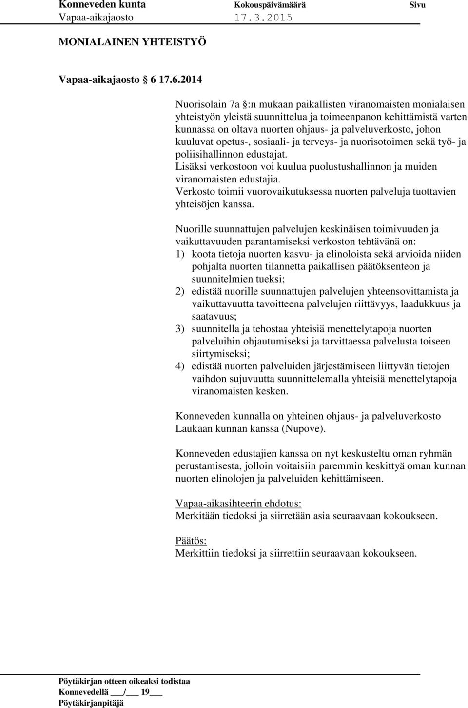 johon kuuluvat opetus-, sosiaali- ja terveys- ja nuorisotoimen sekä työ- ja poliisihallinnon edustajat. Lisäksi verkostoon voi kuulua puolustushallinnon ja muiden viranomaisten edustajia.