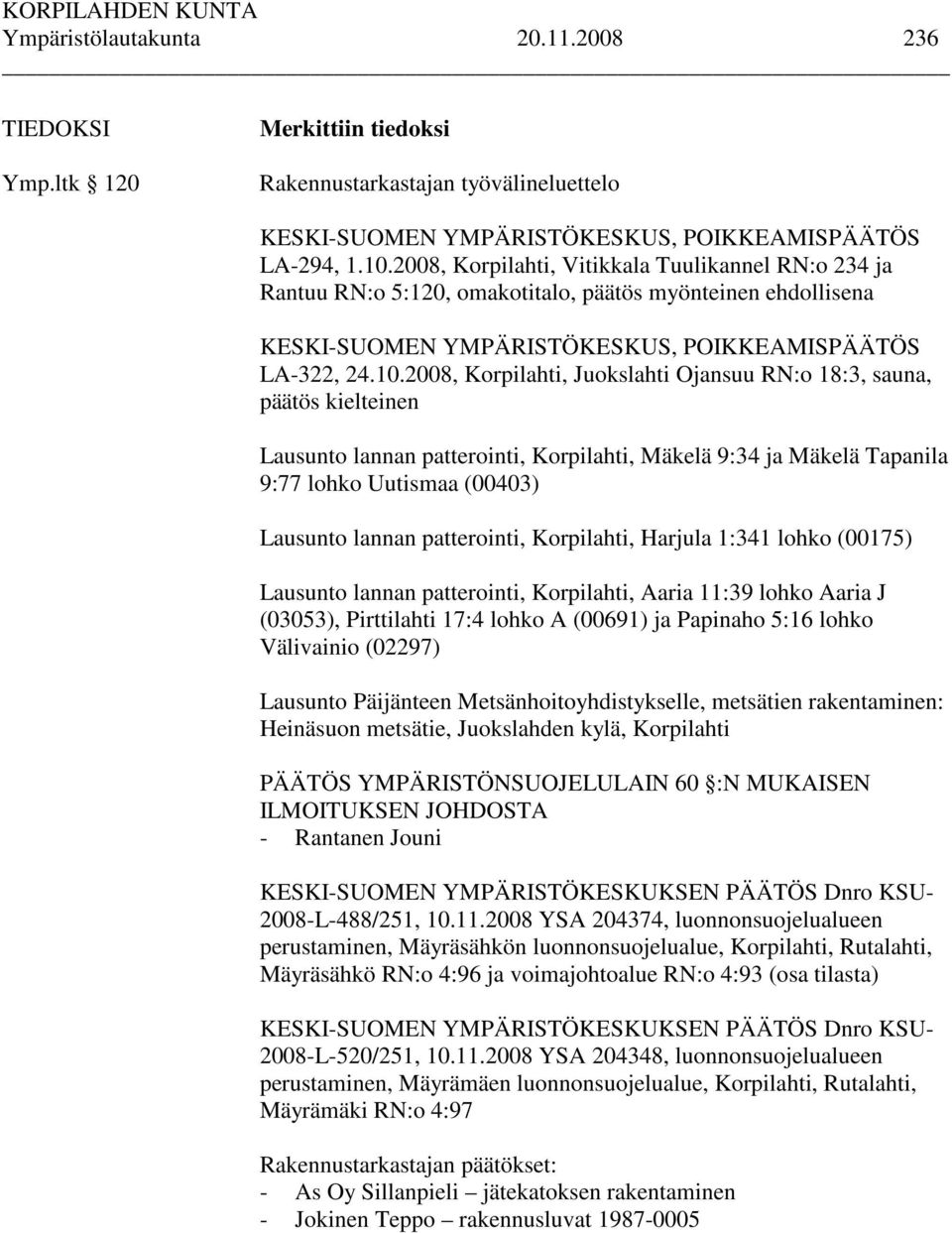 2008, Korpilahti, Juokslahti Ojansuu RN:o 18:3, sauna, päätös kielteinen Lausunto lannan patterointi, Korpilahti, Mäkelä 9:34 ja Mäkelä Tapanila 9:77 lohko Uutismaa (00403) Lausunto lannan