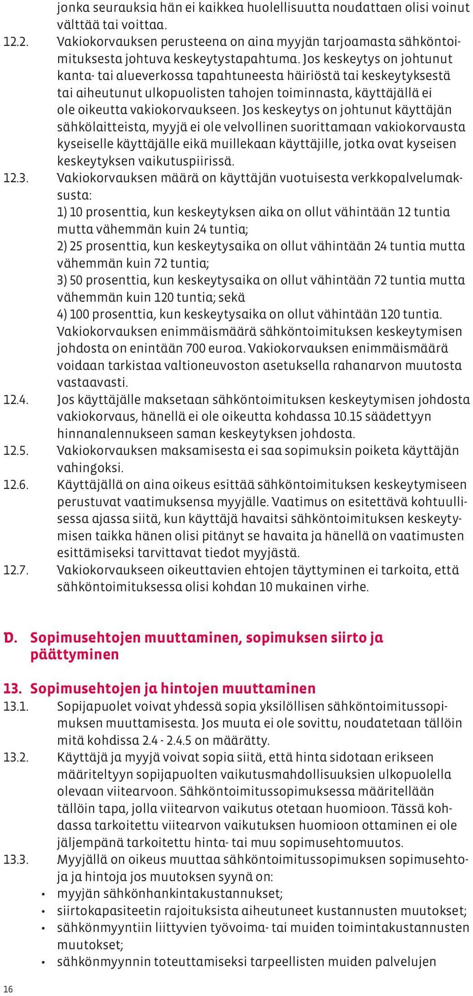 Jos keskeytys on johtunut käyttäjän sähkölaitteista, myyjä ei ole velvollinen suorittamaan vakiokorvausta kyseiselle käyttäjälle eikä muillekaan käyttäjille, jotka ovat kyseisen keskeytyksen