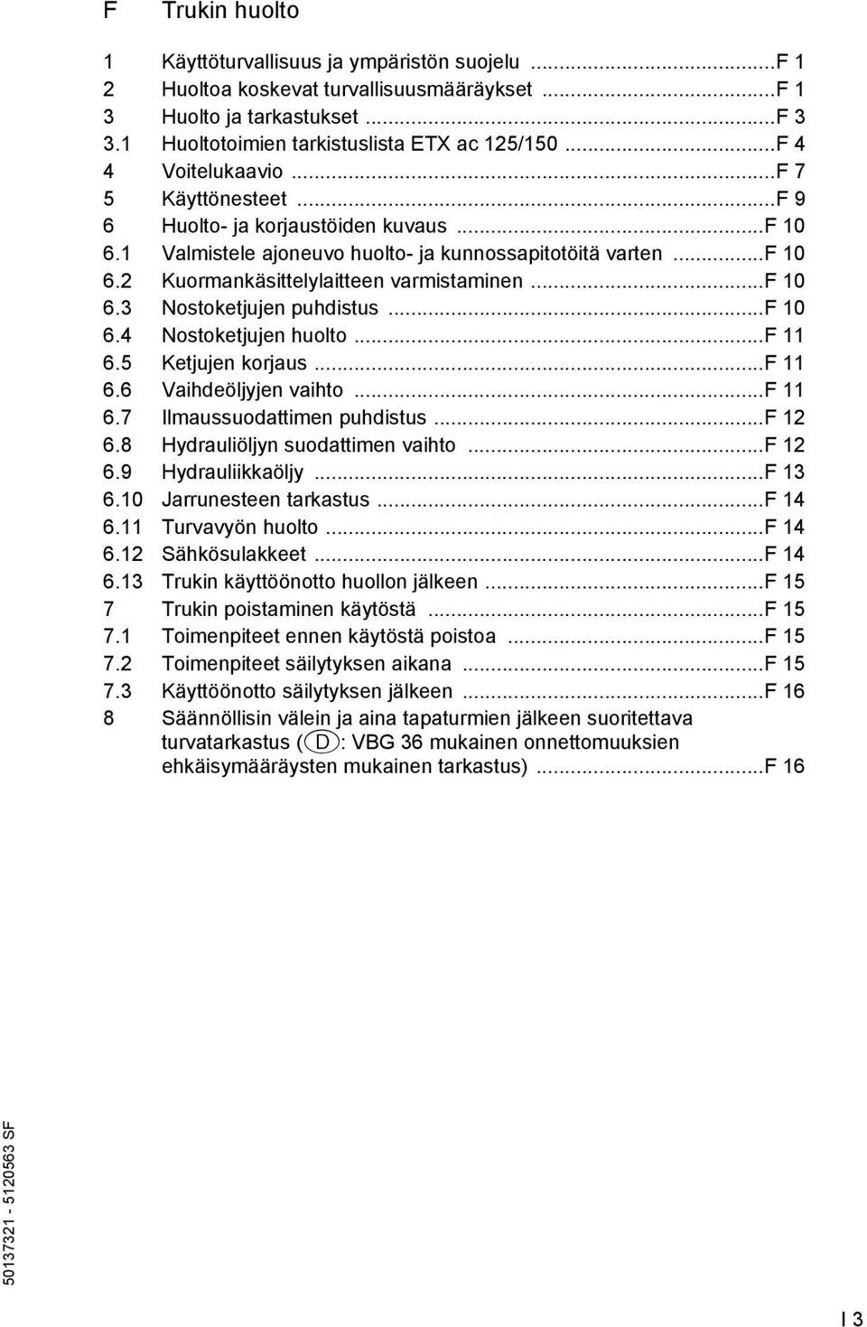 ..f 10 6.3 Nostoketjujen puhdistus...f 10 6.4 Nostoketjujen huolto...f 11 6.5 Ketjujen korjaus...f 11 6.6 Vaihdeöljyjen vaihto...f 11 6.7 Ilmaussuodattimen puhdistus...f 12 6.