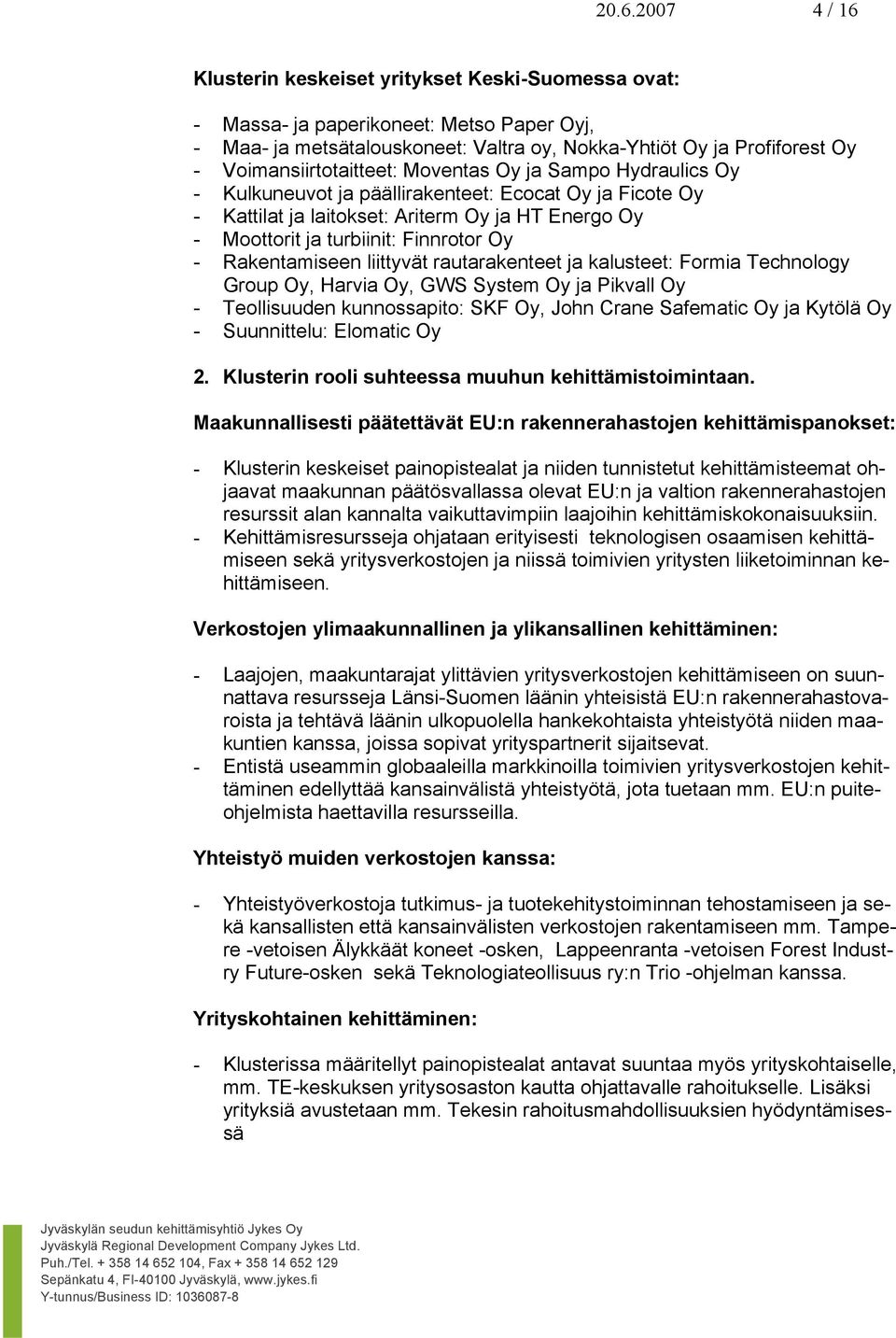 Finnrotor Oy - Rakentamiseen liittyvät rautarakenteet ja kalusteet: Formia Technology Group Oy, Harvia Oy, GWS System Oy ja Pikvall Oy - Teollisuuden kunnossapito: SKF Oy, John Crane Safematic Oy ja