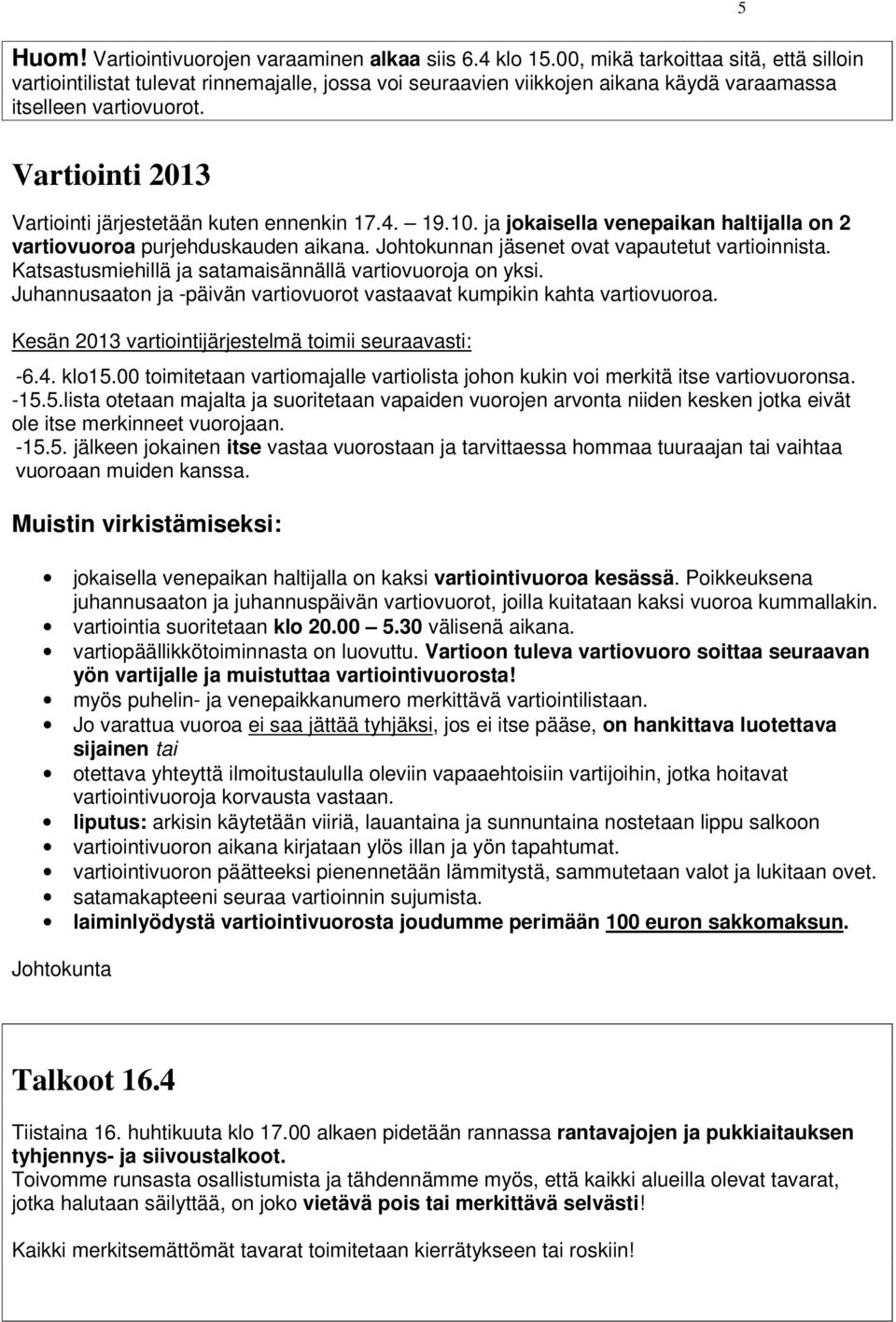Vartiointi 2013 Vartiointi järjestetään kuten ennenkin 17.4. 19.10. ja jokaisella venepaikan haltijalla on 2 vartiovuoroa purjehduskauden aikana. Johtokunnan jäsenet ovat vapautetut vartioinnista.