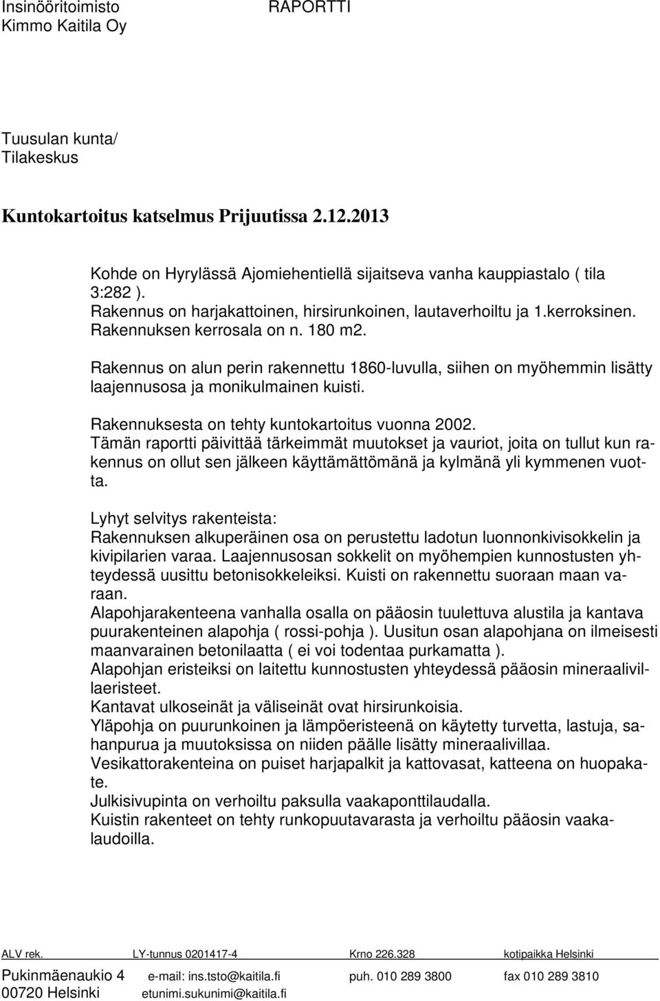Rakennus on alun perin rakennettu 1860-luvulla, siihen on myöhemmin lisätty laajennusosa ja monikulmainen kuisti. Rakennuksesta on tehty kuntokartoitus vuonna 2002.