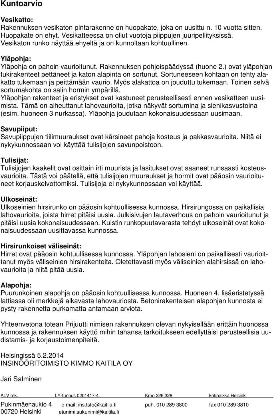 ) ovat yläpohjan tukirakenteet pettäneet ja katon alapinta on sortunut. Sortuneeseen kohtaan on tehty alakatto tukemaan ja peittämään vaurio. Myös alakattoa on jouduttu tukemaan.