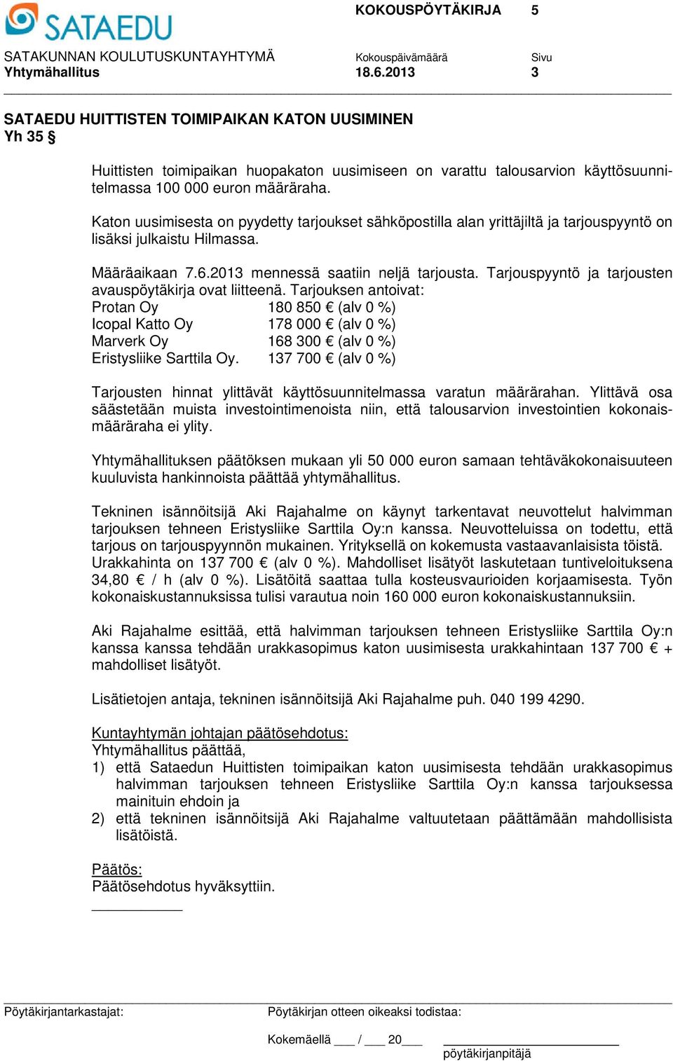 Tarjouspyyntö ja tarjousten avauspöytäkirja ovat liitteenä. Tarjouksen antoivat: Protan Oy 180 850 (alv 0 %) Icopal Katto Oy 178 000 (alv 0 %) Marverk Oy 168 300 (alv 0 %) Eristysliike Sarttila Oy.