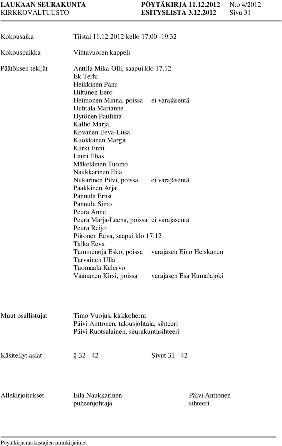 Tuomo Naukkarinen Eila Nukarinen Pilvi, poissa ei varajäsentä Paakkinen Arja Pannula Ernst Pannula Simo Peura Anne Peura Marja-Leena, poissa ei varajäsentä Peura Reijo Piironen Eeva, saapui klo 17.