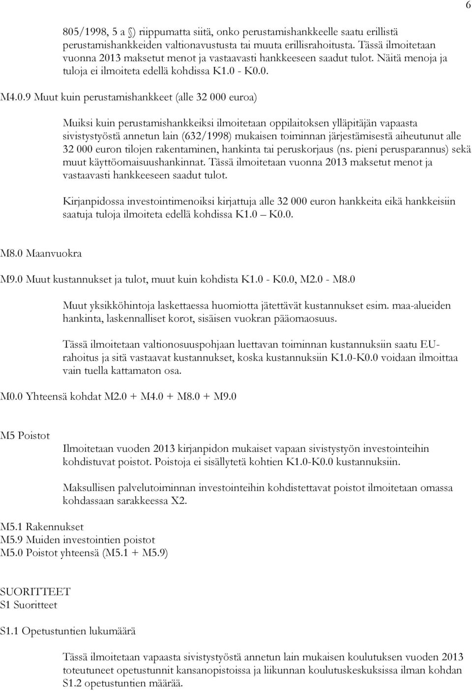 3 maksetut menot ja vastaavasti hankkeeseen saadut tulot. Näitä menoja ja tuloja ei ilmoiteta edellä kohdissa K1.0 