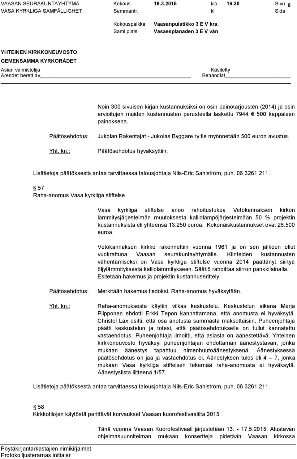 Jukolan Rakentajat - Jukolas Byggare ry:lle myönnetään 500 euron avustus. Lisätietoja päätöksestä antaa tarvittaessa talousjohtaja Nils-Eric Sahlström, puh. 06 3261 211.