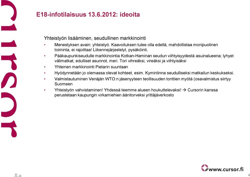 Tori vihreäksi, vireäksi ja viihtyisäksi Yhteinen markkinointi Pietarin suuntaan Hyödynnetään jo olemassa olevat kohteet, esim. Kyminlinna seudulliseksi matkailun keskukseksi.