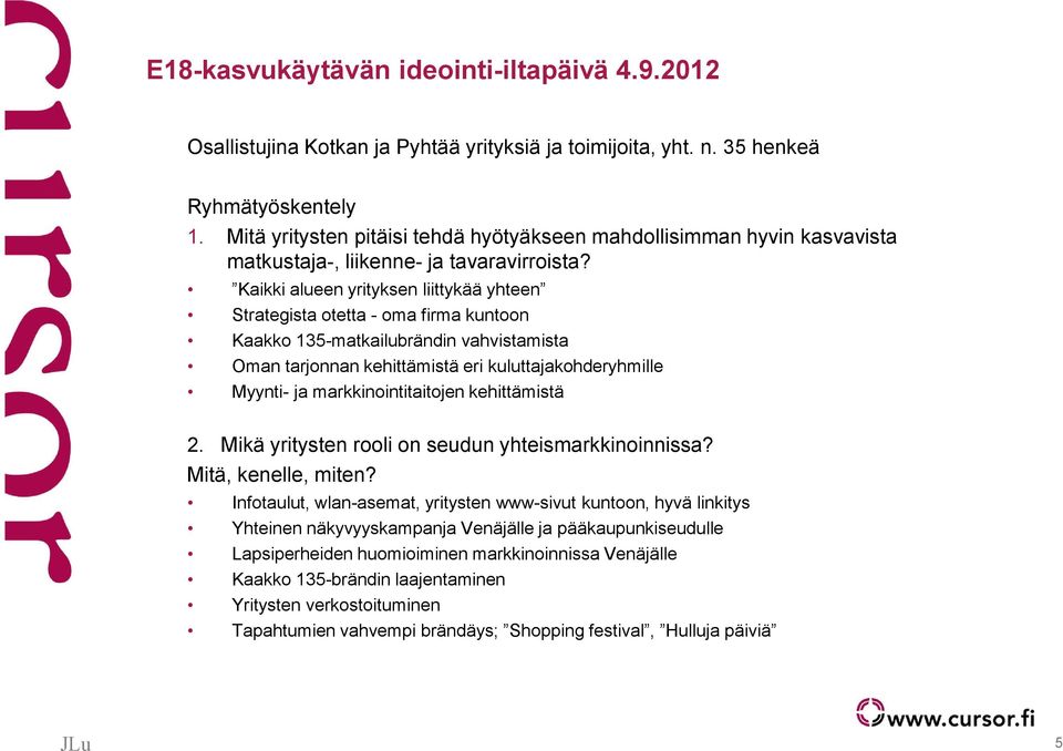 Kaikki alueen yrityksen liittykää yhteen Strategista otetta - oma firma kuntoon Kaakko 135-matkailubrändin vahvistamista Oman tarjonnan kehittämistä eri kuluttajakohderyhmille Myynti- ja