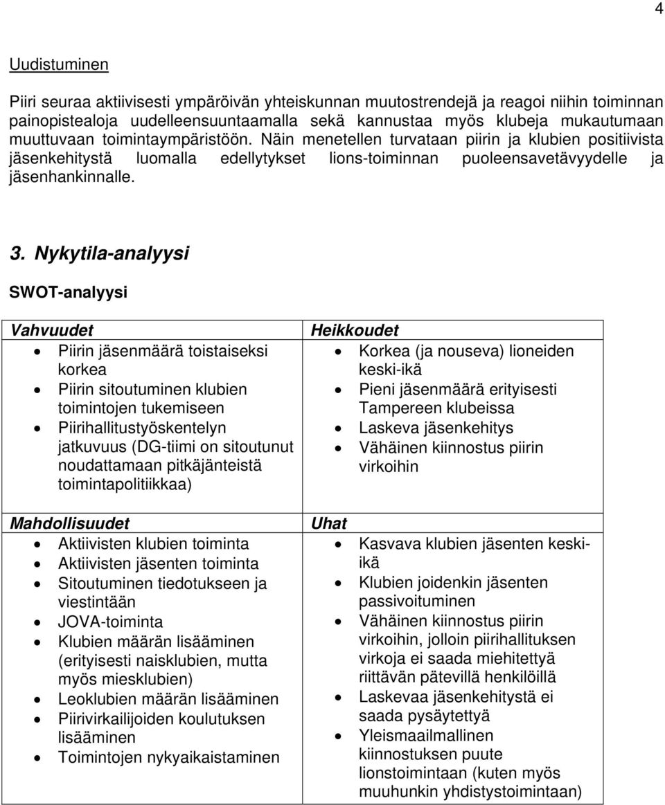 Nykytila-analyysi SWOT-analyysi Vahvuudet Piirin jäsenmäärä toistaiseksi korkea Piirin sitoutuminen klubien toimintojen tukemiseen Piirihallitustyöskentelyn jatkuvuus (DG-tiimi on sitoutunut