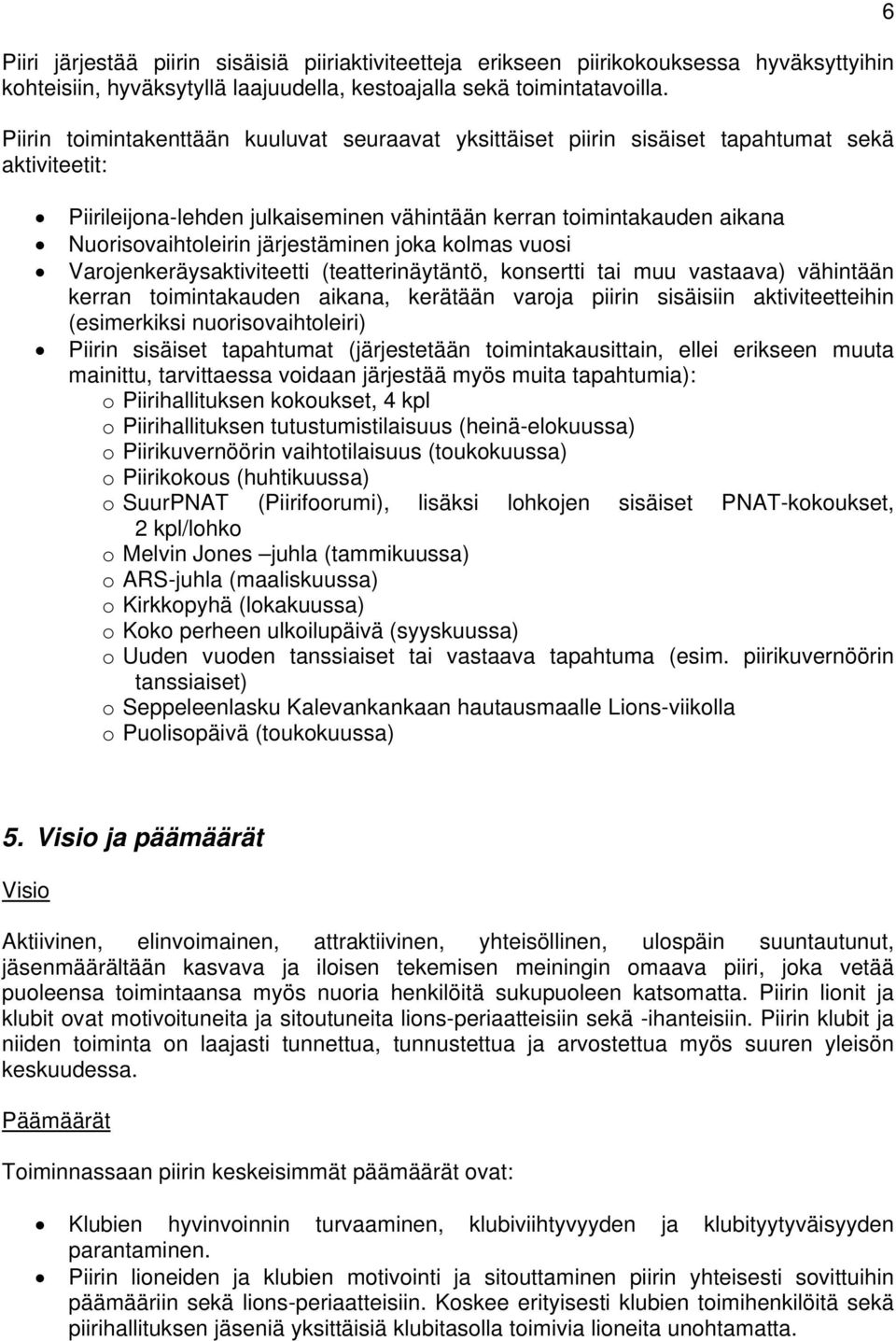 järjestäminen joka kolmas vuosi Varojenkeräysaktiviteetti (teatterinäytäntö, konsertti tai muu vastaava) vähintään kerran toimintakauden aikana, kerätään varoja piirin sisäisiin aktiviteetteihin