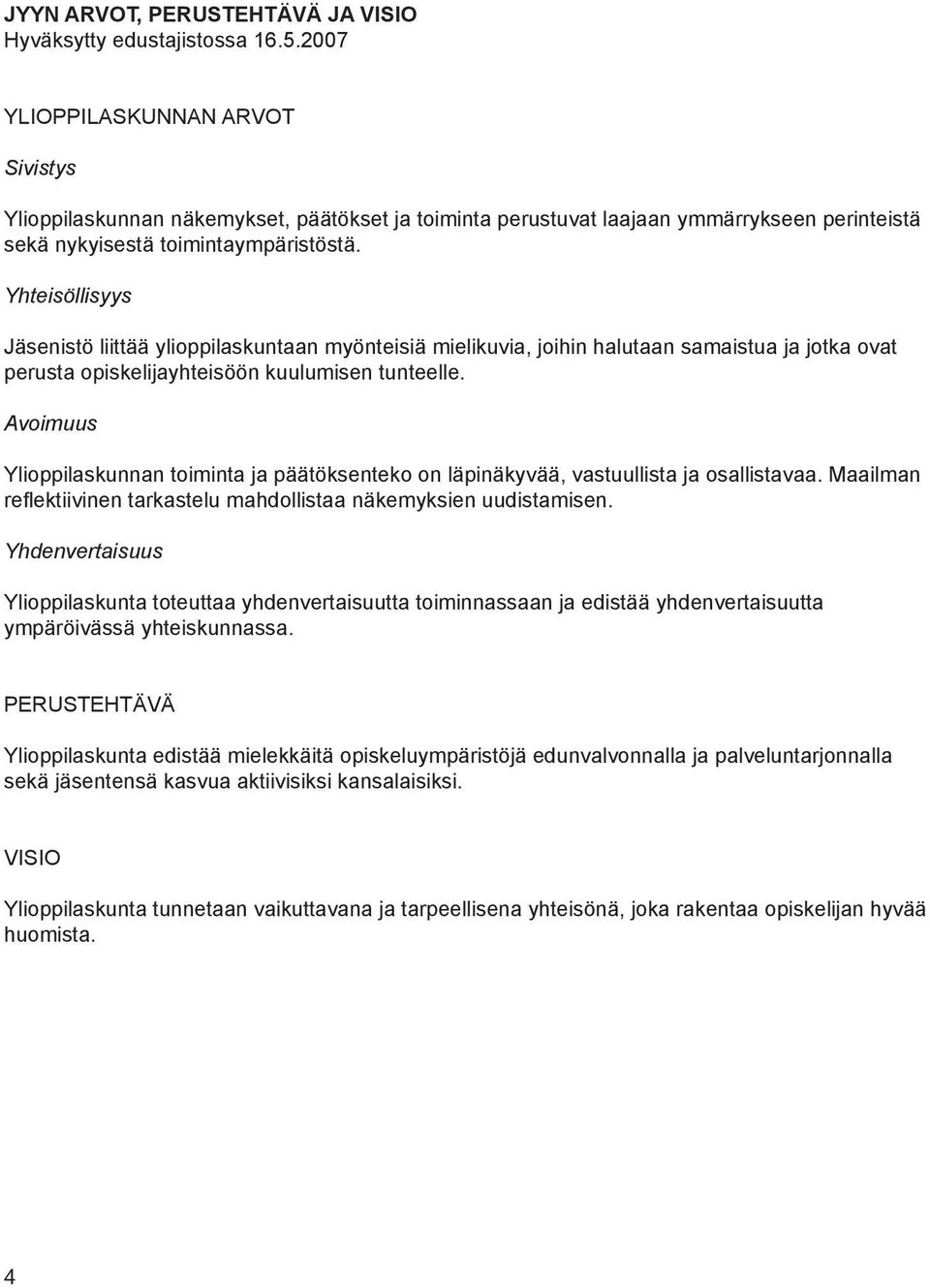 Yhteisöllisyys Jäsenistö liittää ylioppilaskuntaan myönteisiä mielikuvia, joihin halutaan samaistua ja jotka ovat perusta opiskelijayhteisöön kuulumisen tunteelle.