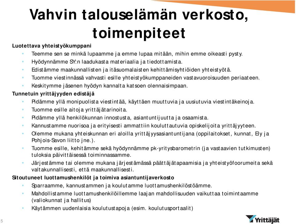 Tuomme viestinnässä vahvasti esille yhteistyökumppaneiden vastavuoroisuuden periaateen. Keskitymme jäsenen hyödyn kannalta katsoen olennaisimpaan.