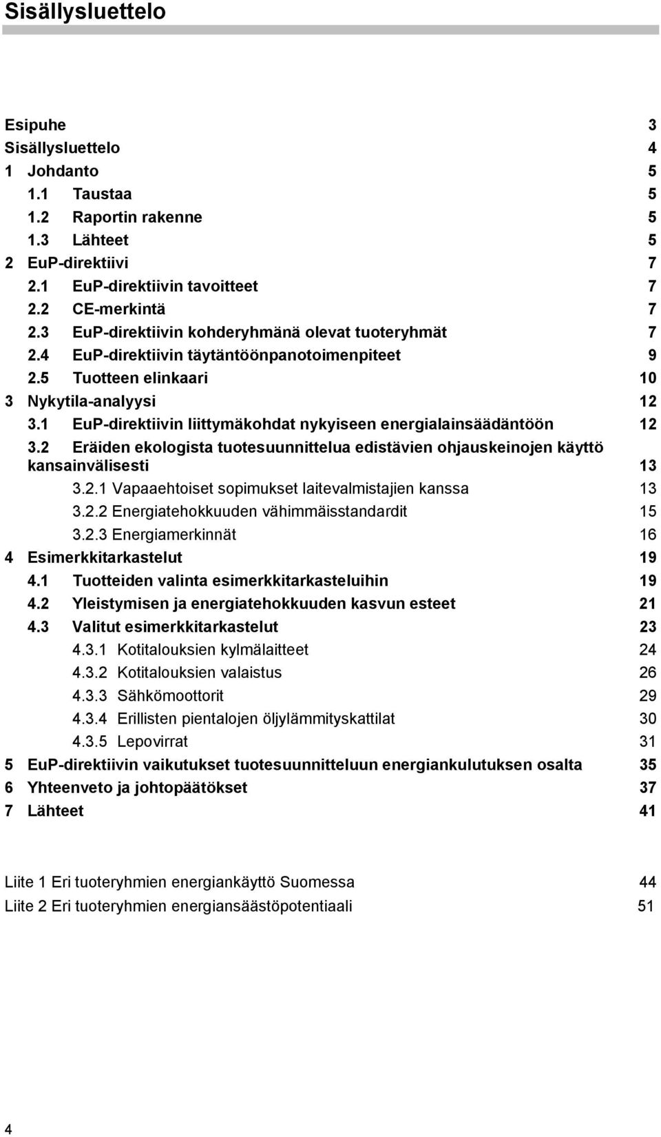 1 EuP-direktiivin liittymäkohdat nykyiseen energialainsäädäntöön 12 3.2 Eräiden ekologista tuotesuunnittelua edistävien ohjauskeinojen käyttö kansainvälisesti 13 3.2.1 Vapaaehtoiset sopimukset laitevalmistajien kanssa 13 3.