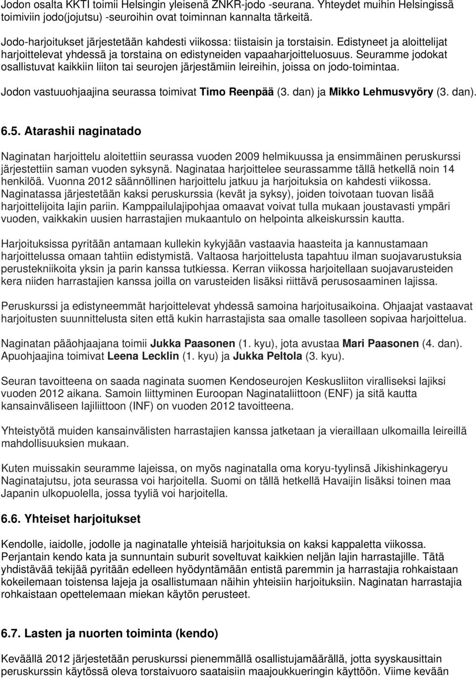 Seuramme jodokat osallistuvat kaikkiin liiton tai seurojen järjestämiin leireihin, joissa on jodo-toimintaa. Jodon vastuuohjaajina seurassa toimivat Timo Reenpää (3. dan) ja Mikko Lehmusvyöry (3.