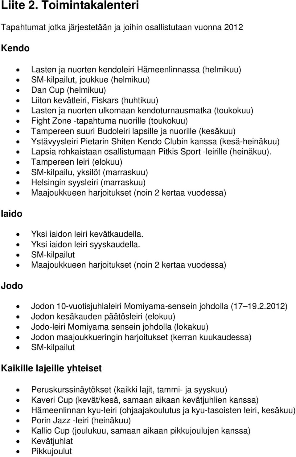 (helmikuu) Liiton kevätleiri, Fiskars (huhtikuu) Lasten ja nuorten ulkomaan kendoturnausmatka (toukokuu) Fight Zone -tapahtuma nuorille (toukokuu) Tampereen suuri Budoleiri lapsille ja nuorille