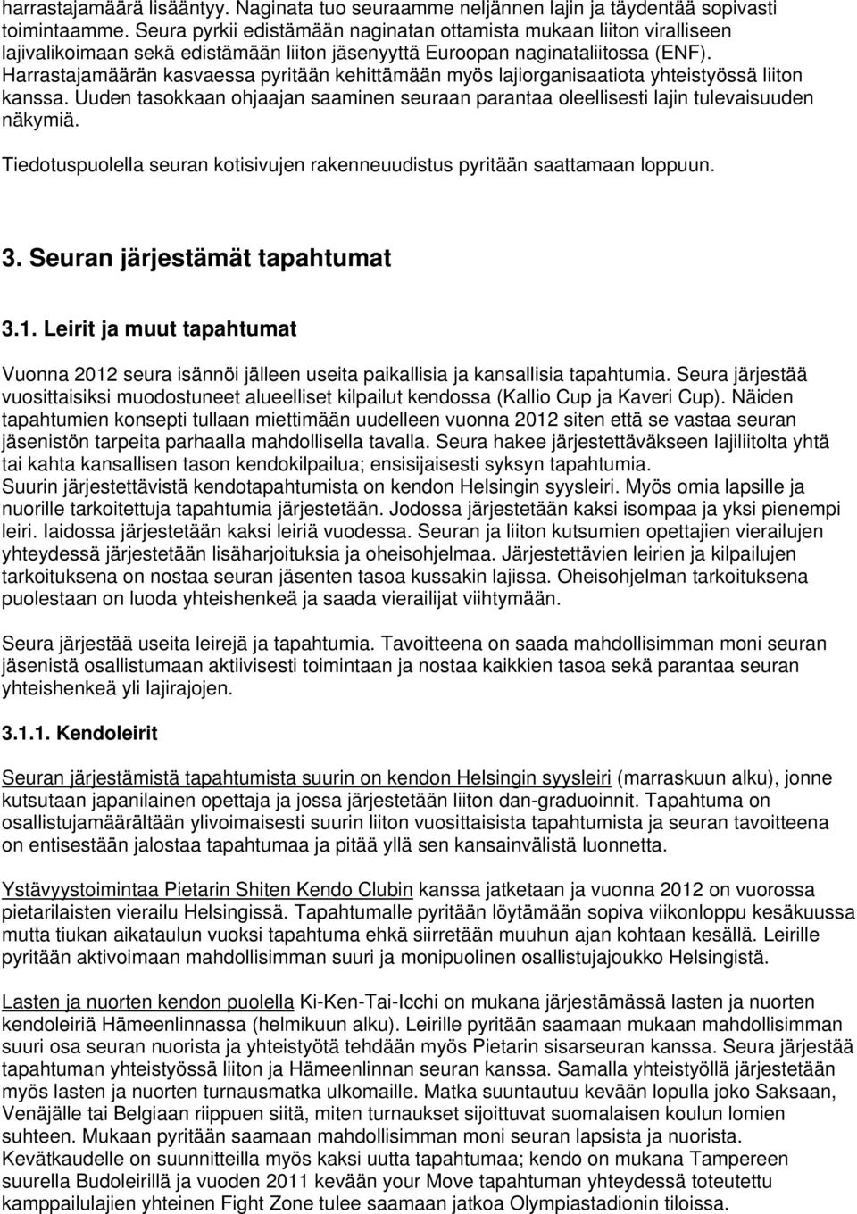 Harrastajamäärän kasvaessa pyritään kehittämään myös lajiorganisaatiota yhteistyössä liiton kanssa. Uuden tasokkaan ohjaajan saaminen seuraan parantaa oleellisesti lajin tulevaisuuden näkymiä.