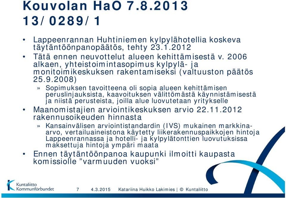 2008)» Sopimuksen tavoitteena oli sopia alueen kehittämisen peruslinjauksista, kaavoituksen välittömästä käynnistämisestä ja niistä perusteista, joilla alue luovutetaan yritykselle Maanomistajien