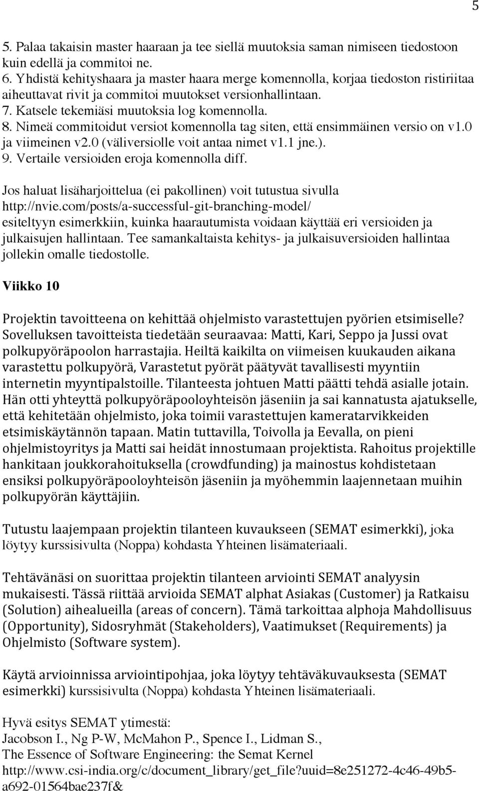 Nimeä commitoidut versiot komennolla tag siten, että ensimmäinen versio on v1.0 ja viimeinen v2.0 (väliversiolle voit antaa nimet v1.1 jne.). 9. Vertaile versioiden eroja komennolla diff.