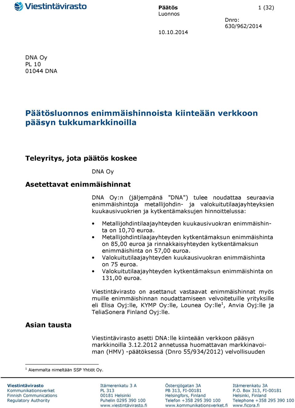 (jäljempänä "DNA") tulee noudattaa seuraavia enimmäishintoja metallijohdin- ja valokuitutilaajayhteyksien kuukausivuokrien ja kytkentämaksujen hinnoittelussa: Metallijohdintilaajayhteyden