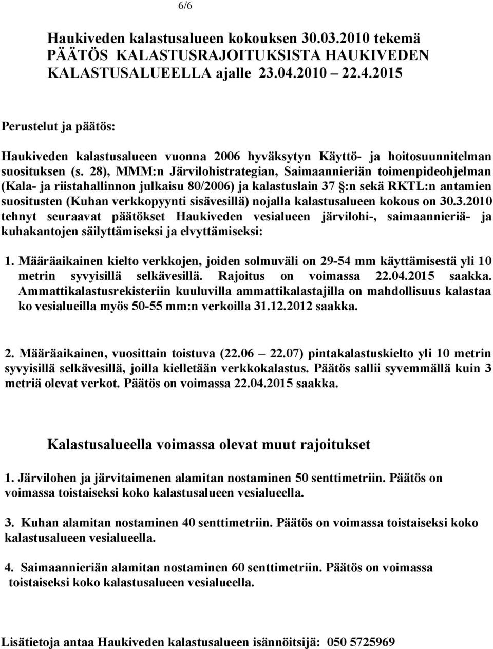 28), MMM:n Järvilhistrategian, Saimaannieriän timenpidehjelman (Kala- ja riistahallinnn julkaisu 80/2006) ja kalastuslain 37 :n sekä RKTL:n antamien susitusten (Kuhan verkkpyynti sisävesillä) njalla