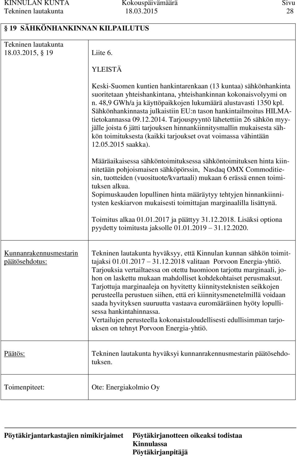 48,9 GWh/a ja käyttöpaikkojen lukumäärä alustavasti 1350 kpl. Sähkönhankinnasta julkaistiin EU:n tason hankintailmoitus HILMAtietokannassa 09.12.2014.