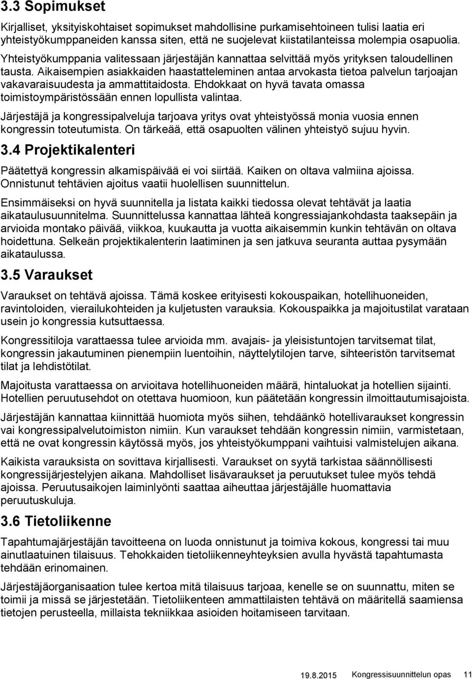 Aikaisempien asiakkaiden haastatteleminen antaa arvokasta tietoa palvelun tarjoajan vakavaraisuudesta ja ammattitaidosta.