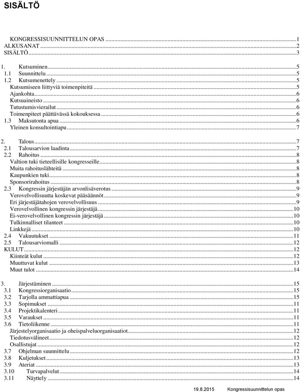 .. 8 Valtion tuki tieteellisille kongresseille... 8 Muita rahoituslähteitä... 8 Kaupunkien tuki... 8 Sponsorirahoitus... 8 2.3 Kongressin järjestäjän arvonlisäverotus.