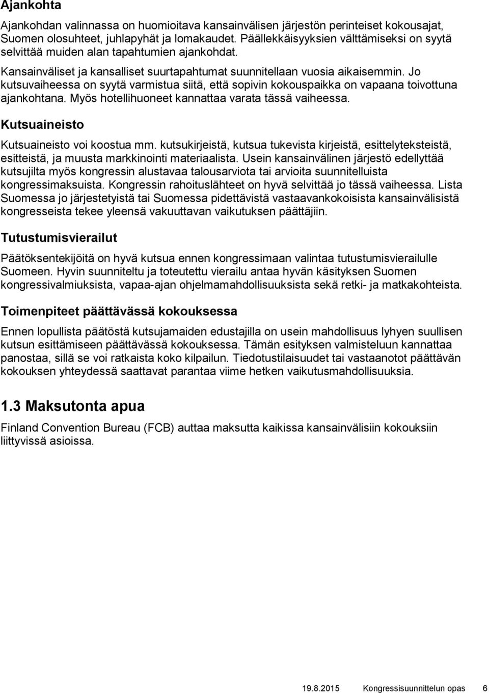 Jo kutsuvaiheessa on syytä varmistua siitä, että sopivin kokouspaikka on vapaana toivottuna ajankohtana. Myös hotellihuoneet kannattaa varata tässä vaiheessa.