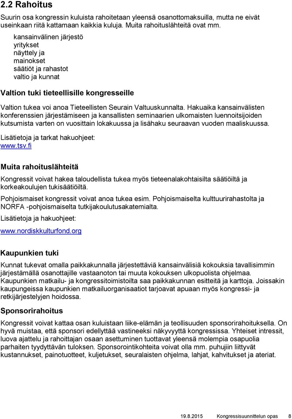 Hakuaika kansainvälisten konferenssien järjestämiseen ja kansallisten seminaarien ulkomaisten luennoitsijoiden kutsumista varten on vuosittain lokakuussa ja lisähaku seuraavan vuoden maaliskuussa.