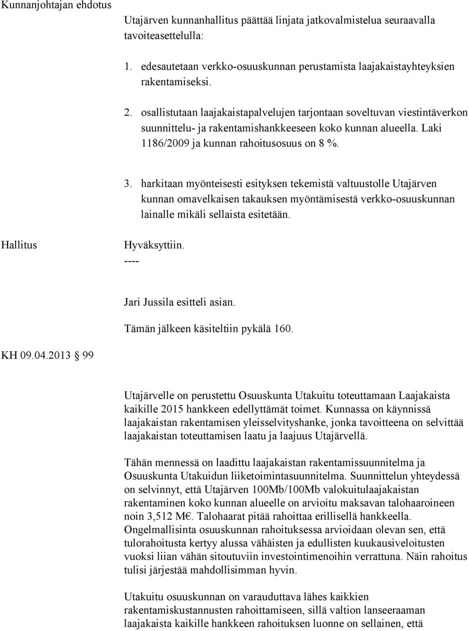 harkitaan myönteisesti esityksen tekemistä valtuustolle Utajärven kunnan omavelkaisen takauksen myöntämisestä verkko-osuuskunnan lainalle mikäli sellaista esitetään. Jari Jussila esitteli asian.