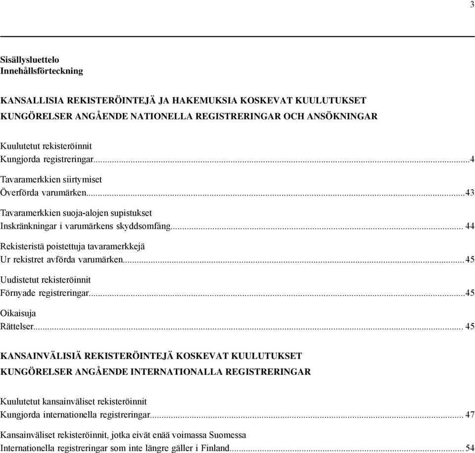 .. 44 Rekisteristä poistettuja tavaramerkkejä Ur rekistret avförda varumärken... 45 Uudistetut rekisteröinnit Förnyade registreringar...45 Oikaisuja Rättelser.