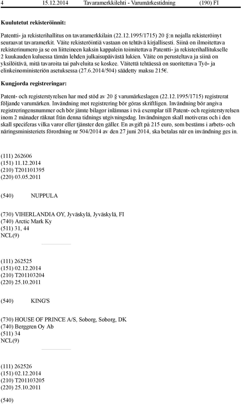 Siinä on ilmoitettava rekisterinumero ja se on liitteineen kaksin kappalein toimitettava Patentti- ja rekisterihallitukselle 2 kuukauden kuluessa tämän lehden julkaisupäivästä lukien.