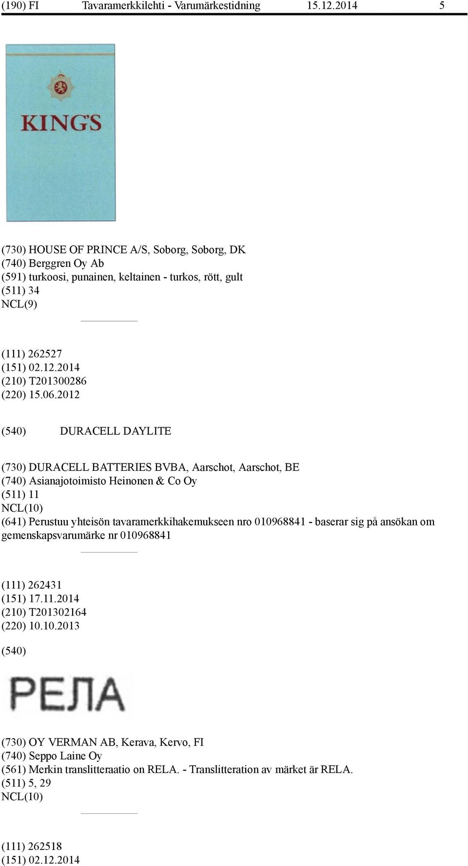 2012 DURACELL DAYLITE (730) DURACELL BATTERIES BVBA, Aarschot, Aarschot, BE (740) Asianajotoimisto Heinonen & Co Oy (511) 11 (641) Perustuu yhteisön tavaramerkkihakemukseen